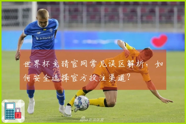 世界杯竞猜官网常见误区解析,如何安全选择官方投注渠道?