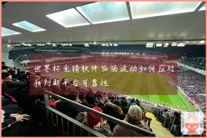世界杯竞猜软件临场波动如何应对和判断平台可靠性
