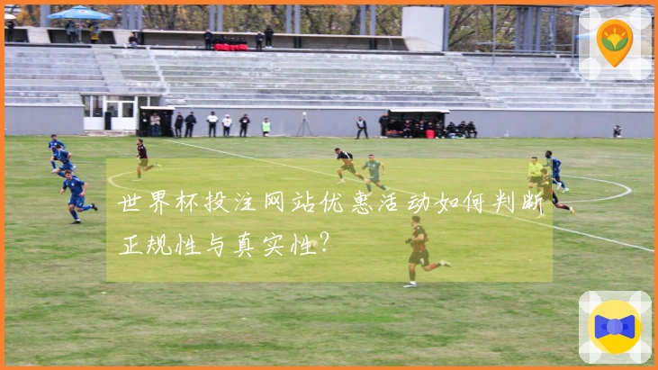 世界杯投注网站优惠活动如何判断正规性与真实性？