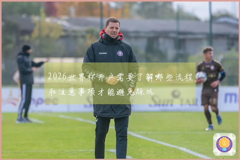 2026世界杯开户需要了解哪些流程和注意事项才能避免踩坑