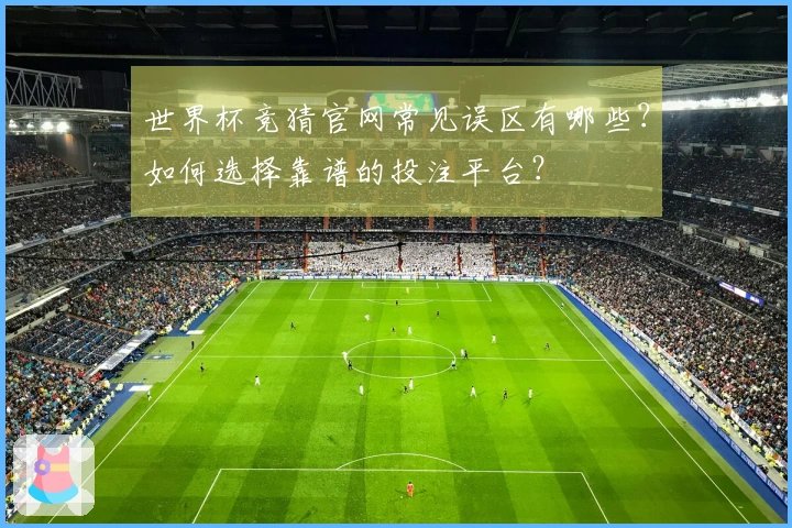 世界杯竞猜官网常见误区有哪些？如何选择靠谱的投注平台？